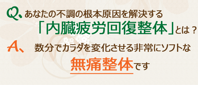 あなたの不調の根本原因を解決する「内臓疲労回復整体」とは?数分でカラダを変化させる非常にソフトな無痛整体です