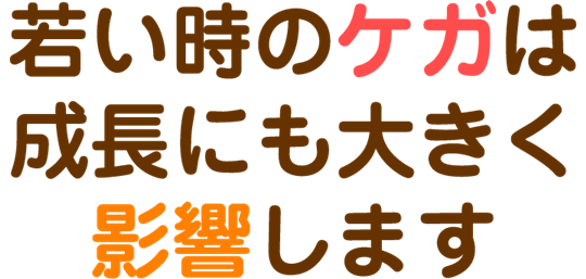 若い時のケガは成長にも大きく影響します。