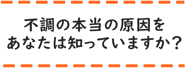 不調の本当の原因をあなたは知っていますか